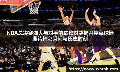 NBA总决赛湖人与对手的巅峰对决揭开序幕球迷期待精彩瞬间与历史时刻