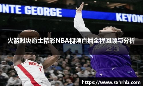 火箭对决爵士精彩NBA视频直播全程回顾与分析