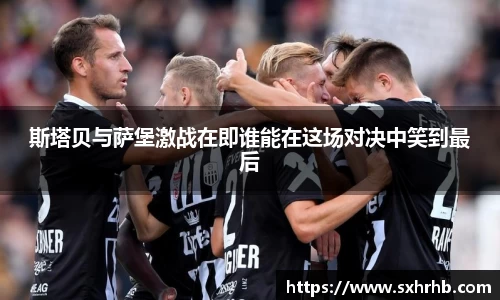 斯塔贝与萨堡激战在即谁能在这场对决中笑到最后